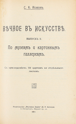Исаков С.К. Вечное в искусстве. По музеям и картинным галереям. Вып. 1-2. СПб.: Вестник знания, 1910—1911.